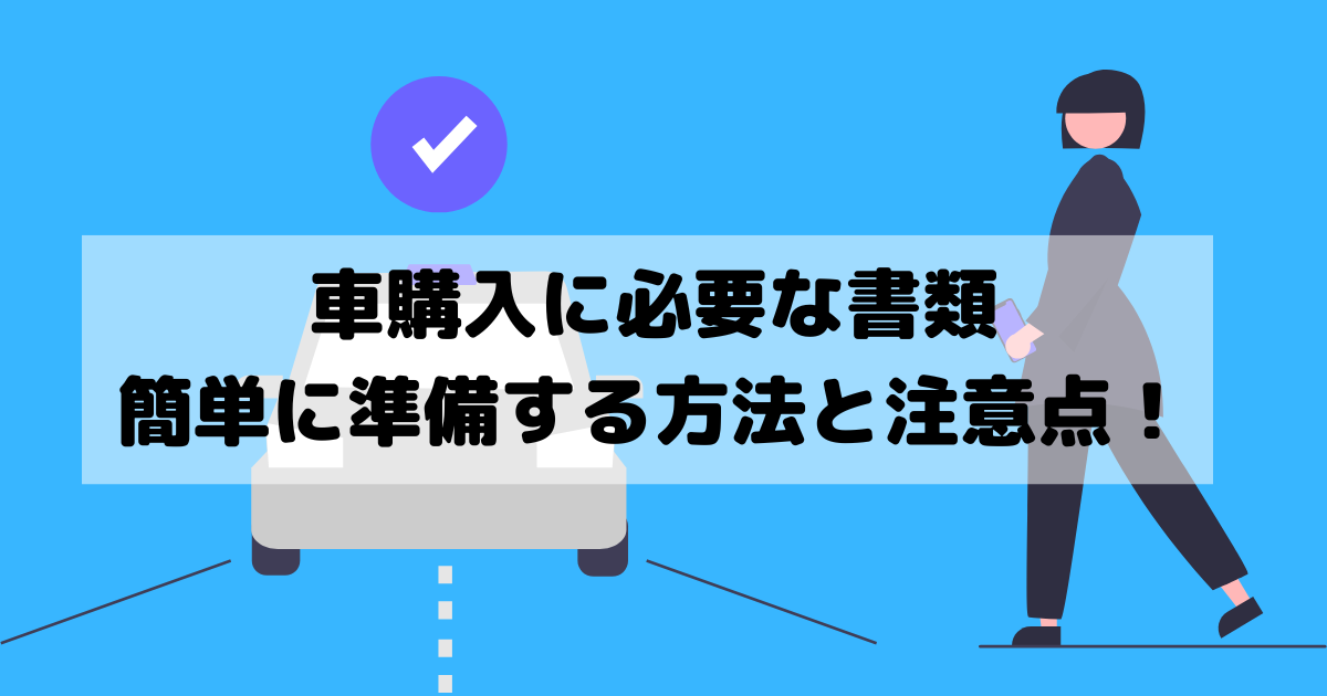 車購入に必要な書類 簡単に準備する方法と注意点について