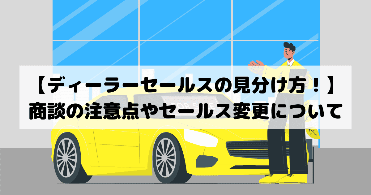 ディーラーセールスの見分け方 商談の注意点やセールス変更について